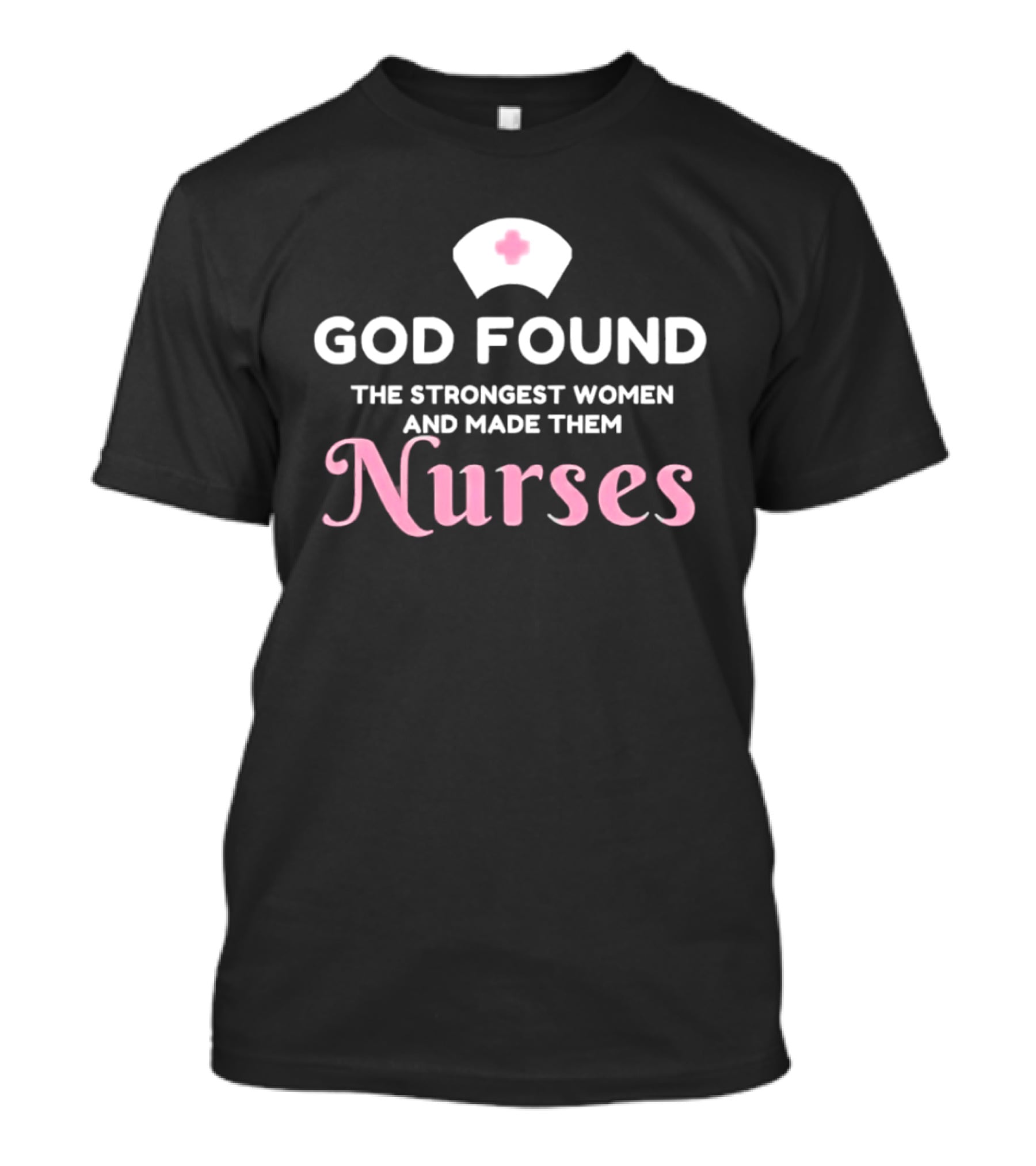 God Found The Strongest Women And Made Them Nurses Pink Nurse Hat T-Shirt
