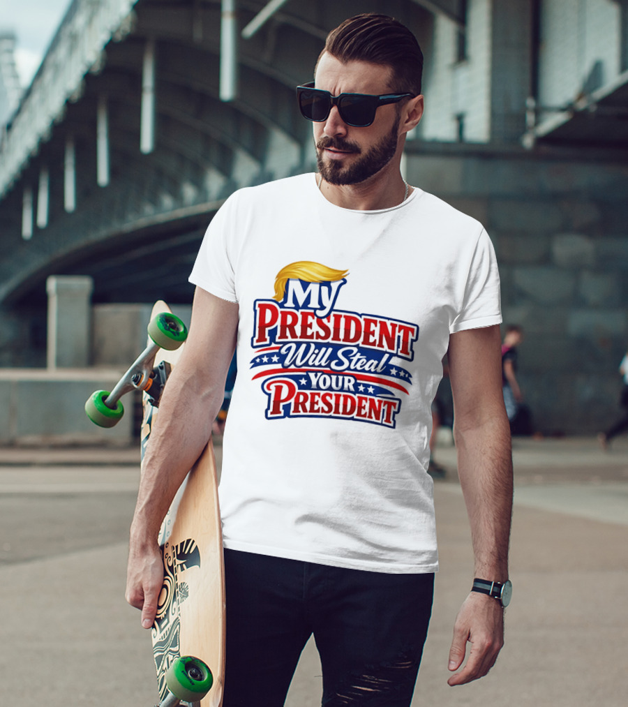 Trump My President Will Steal Your President T-Shirt
