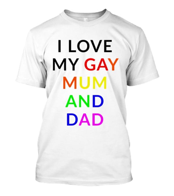 I Love My Gay Mum And Dad Rainbow Color Pride T-Shirt