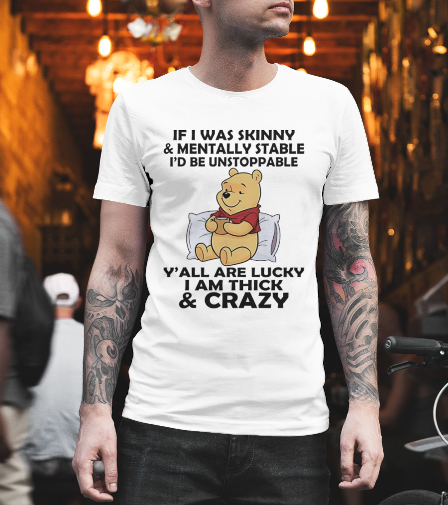 Pooh Bear If I Was Skinny & Mentally Stable I'd Be Unstoppable Y'all Are Lucky I Am Thick & Crazy T-Shirt