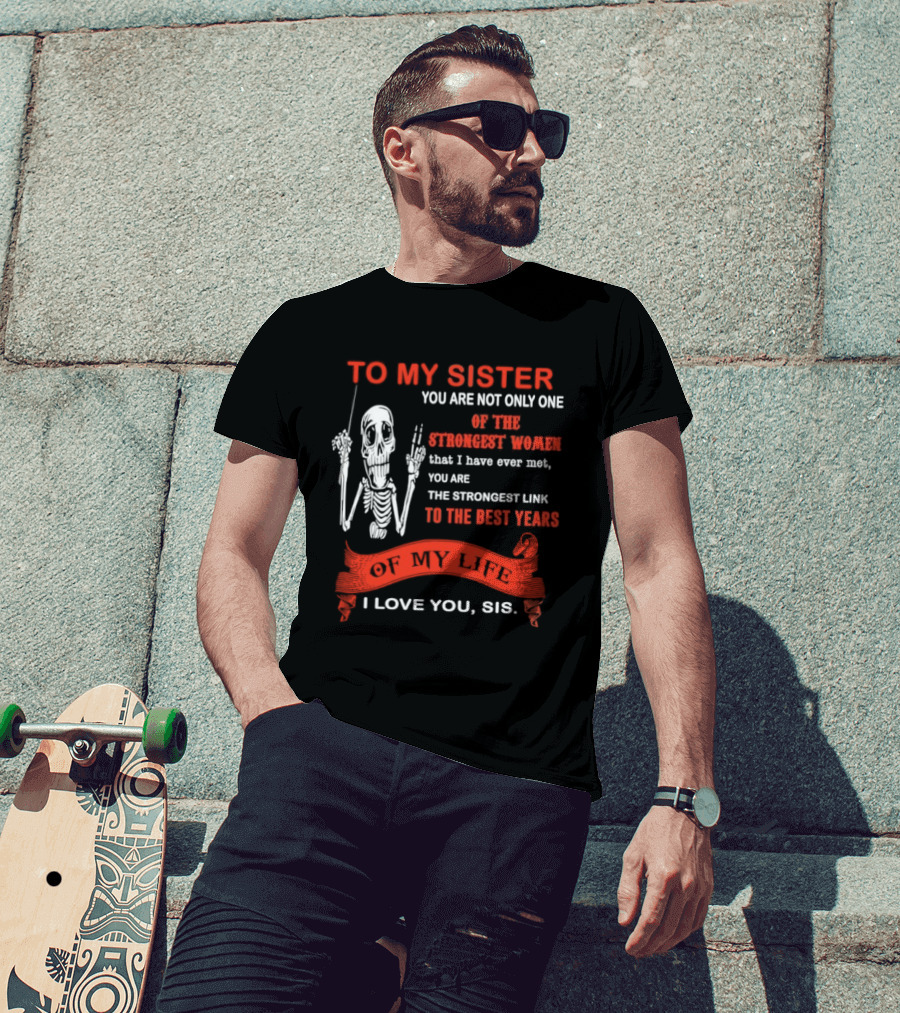To My Sister You Are Not Only One Of The Strongest Women I Love You Sis Best Years T-Shirt