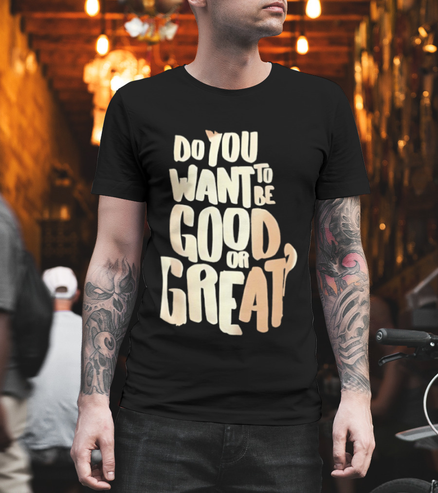 Do You Want to Be Good or Great Motivational Message T-Shirt