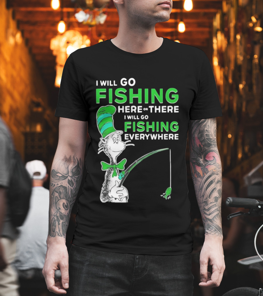 I Will Go Fishing Here Or There I Will Go Fishing Everywhere Cat In The Hat T-Shirt