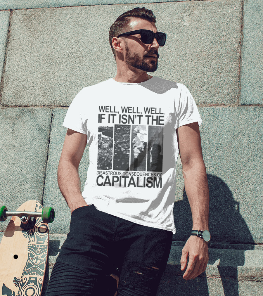 Well Well Well If It Isn't The Disastrous Consequences Of Capitalism Capitalism T-Shirt