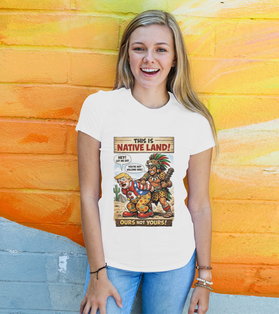 This Is Native Land Ours Not Yours Let Me Go You're Not Welcome Here T-Shirt