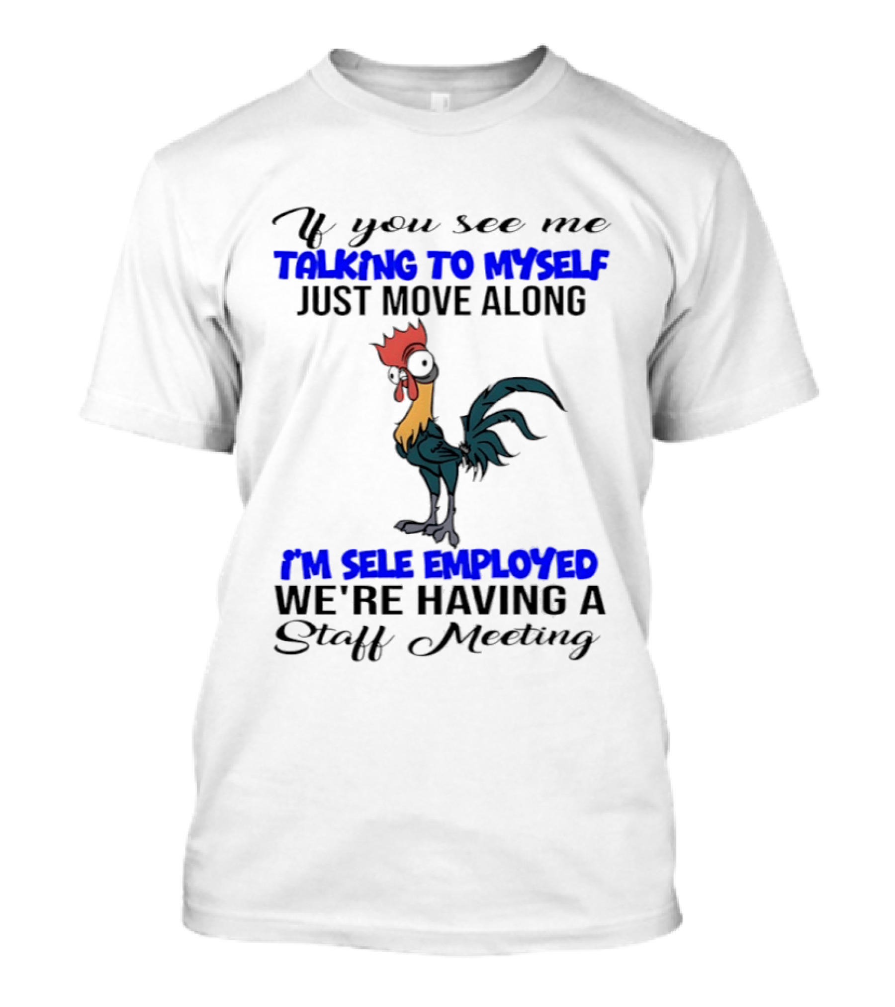 If You See Me Talking To Myself Just Move Along I'm Self Employed We're Having A Staff Meeting Rooster Humor T-Shirt