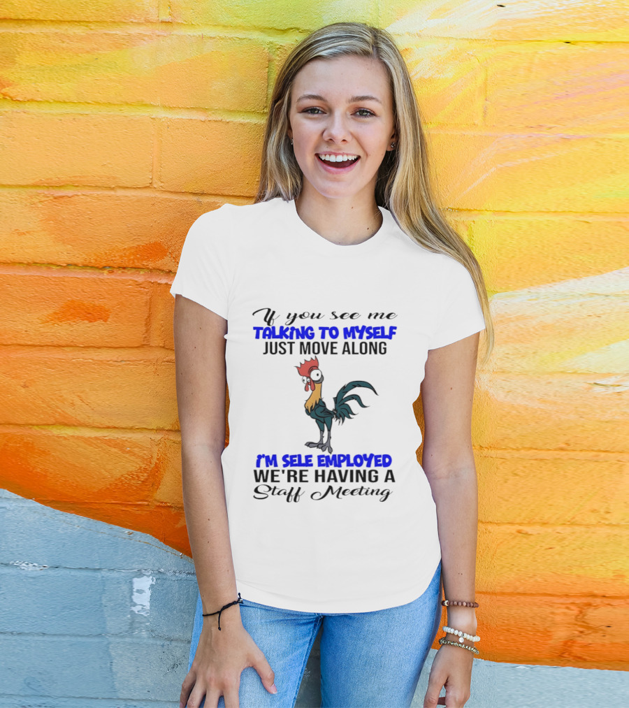 If You See Me Talking To Myself Just Move Along I'm Self Employed We're Having A Staff Meeting Rooster Humor T-Shirt