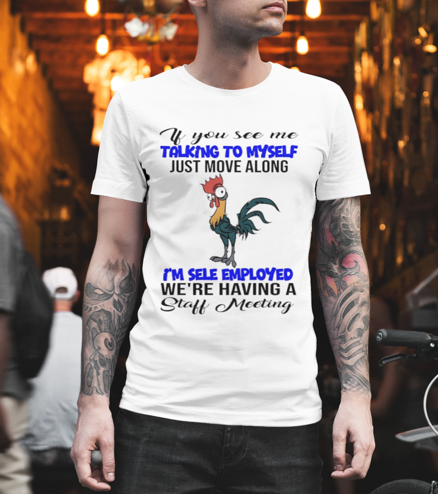 If You See Me Talking to Myself Just Move Along I'm Self Employed We're Having a Staff Meeting Rooster Humor T-Shirt