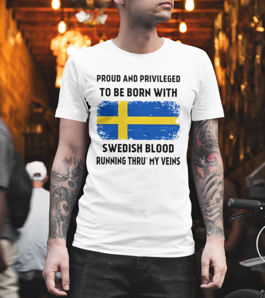 Proud And Privileged To Be Born With Swedish Blood Running Thru' My Veins Sweden Flag T-Shirt