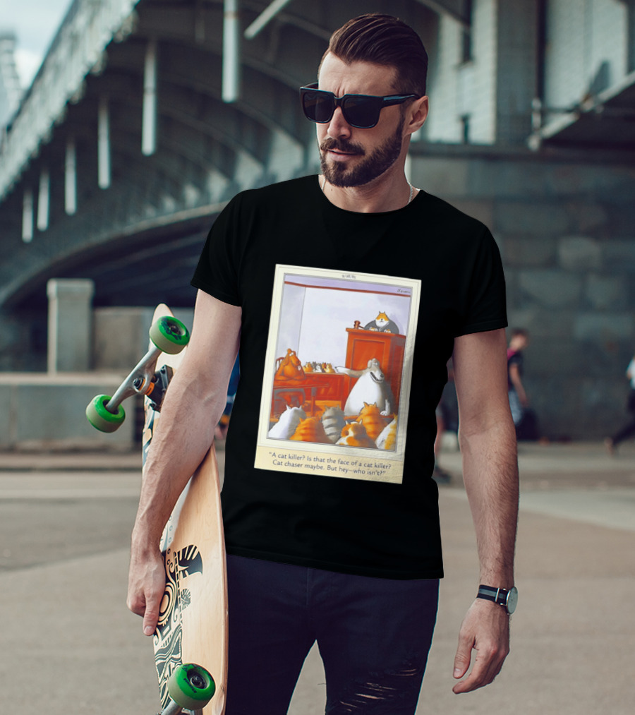 A Cat Killer Face Of A Cat Killer Cat Chaser Maybe But Hey Who Isn't? T-Shirt