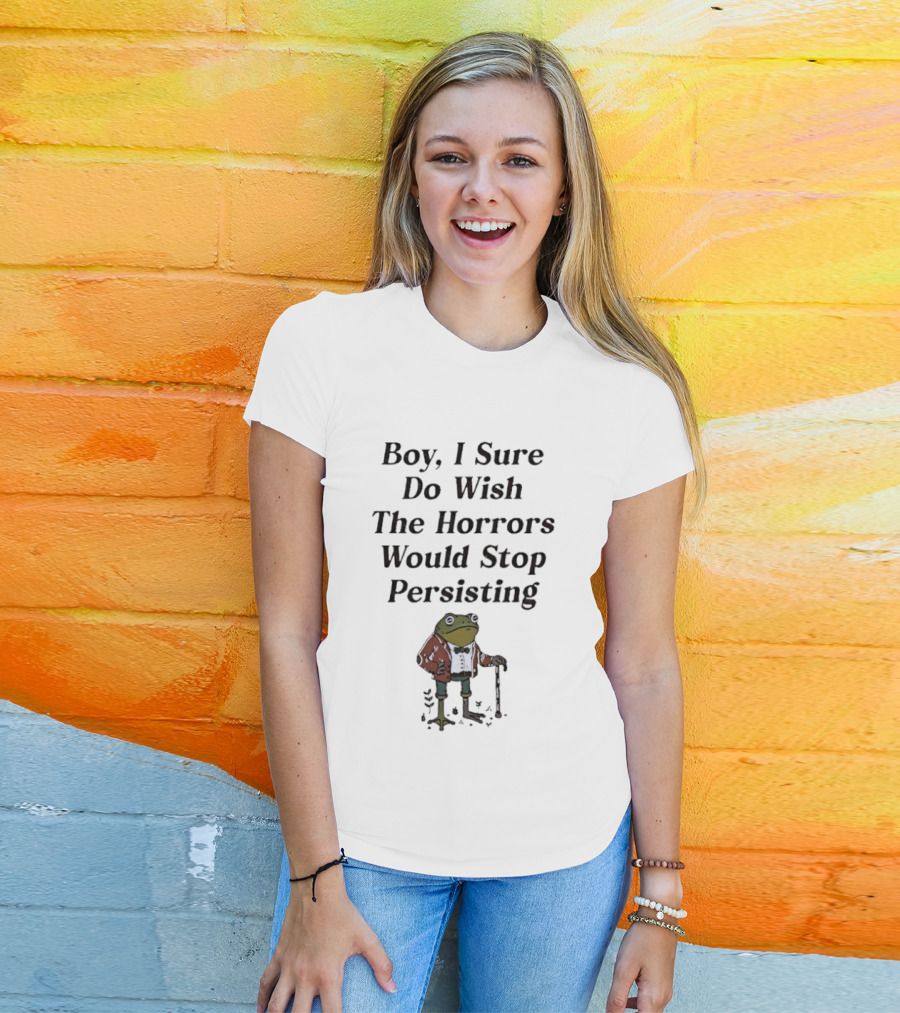 Frog Boy I Sure Do Wish The Horrors Would Stop Persisting T-Shirt
