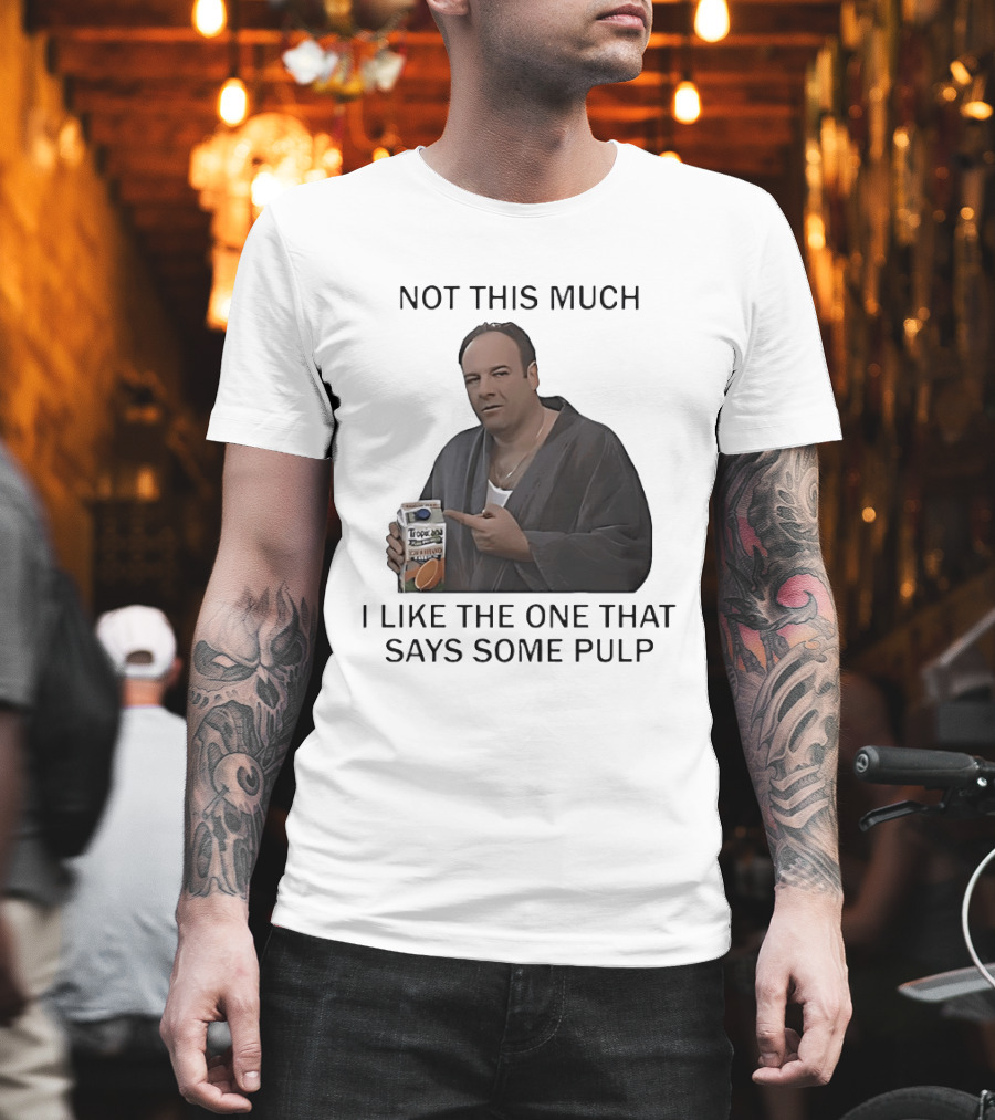 Tony Soprano Not This Much I Like The One That Says Some Pulp Tropicana Telltale Moozadell T-Shirt