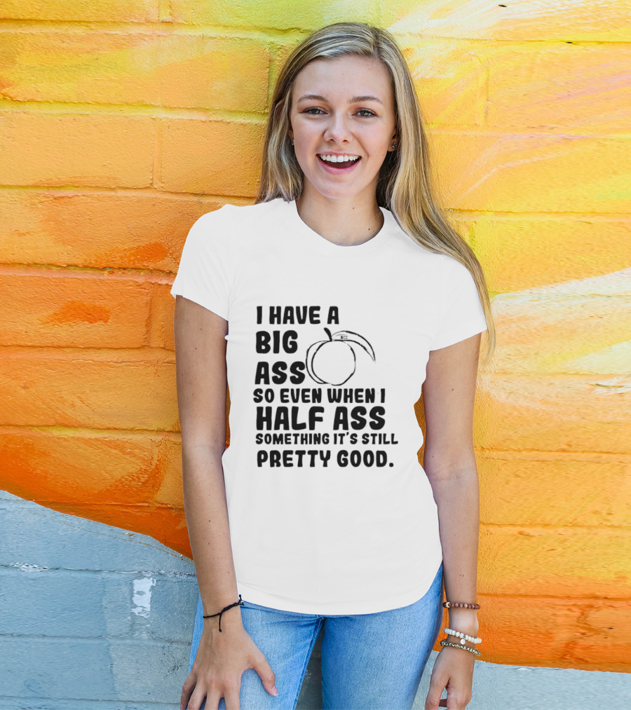 I Have A Big Ass Peach Fruit Pun Saying So Even When I Half Ass Something It's Still Pretty Good T-Shirt