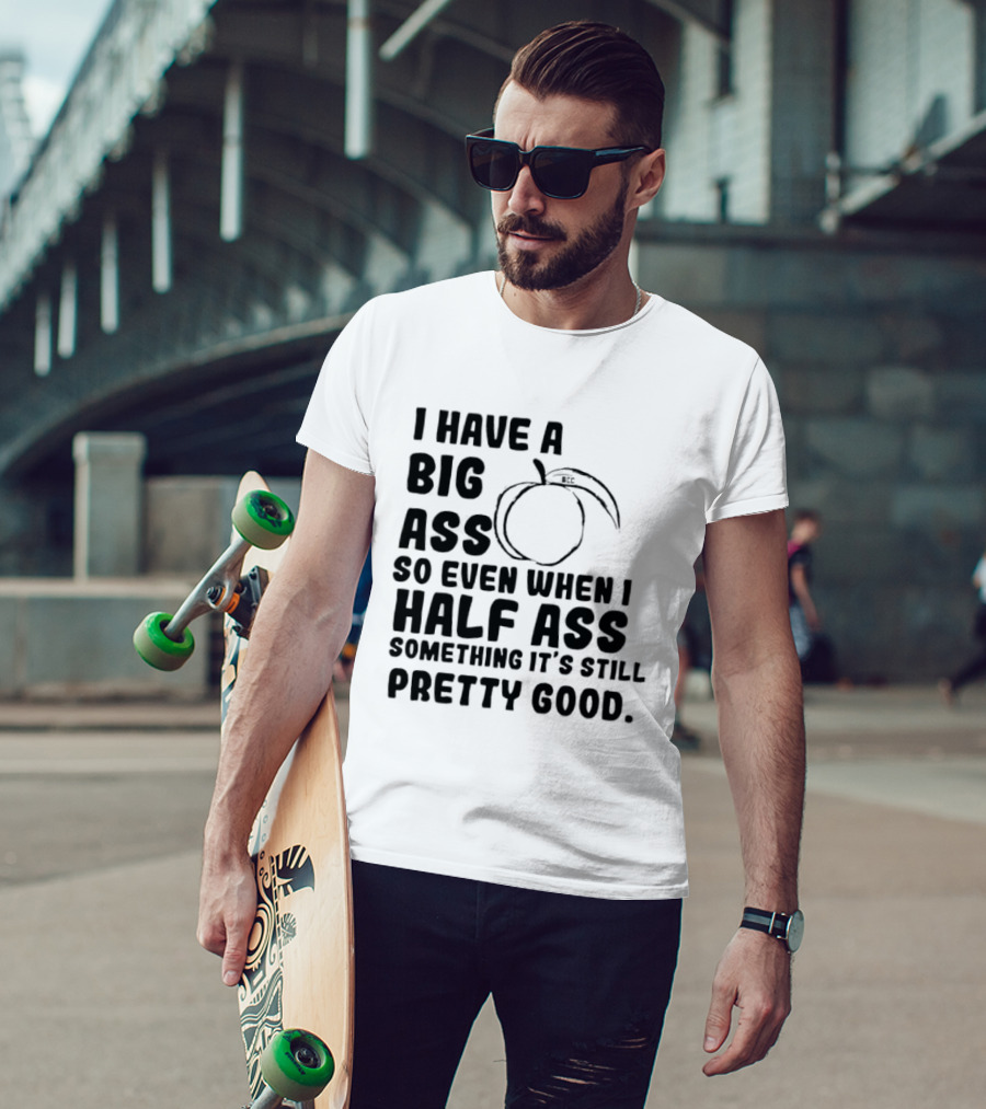 I Have A Big Ass Peach Fruit Pun Saying So Even When I Half Ass Something It's Still Pretty Good T-Shirt