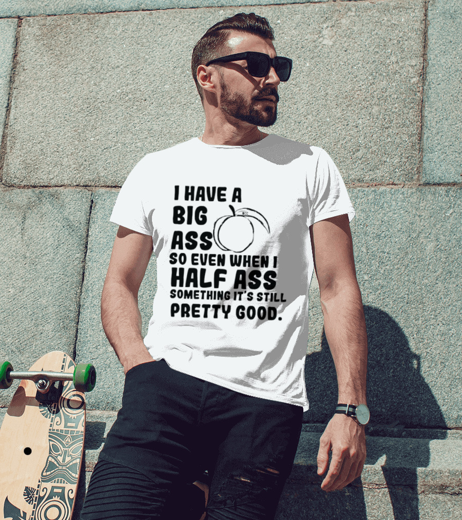 I Have A Big Ass Peach Fruit Pun Saying So Even When I Half Ass Something It's Still Pretty Good T-Shirt