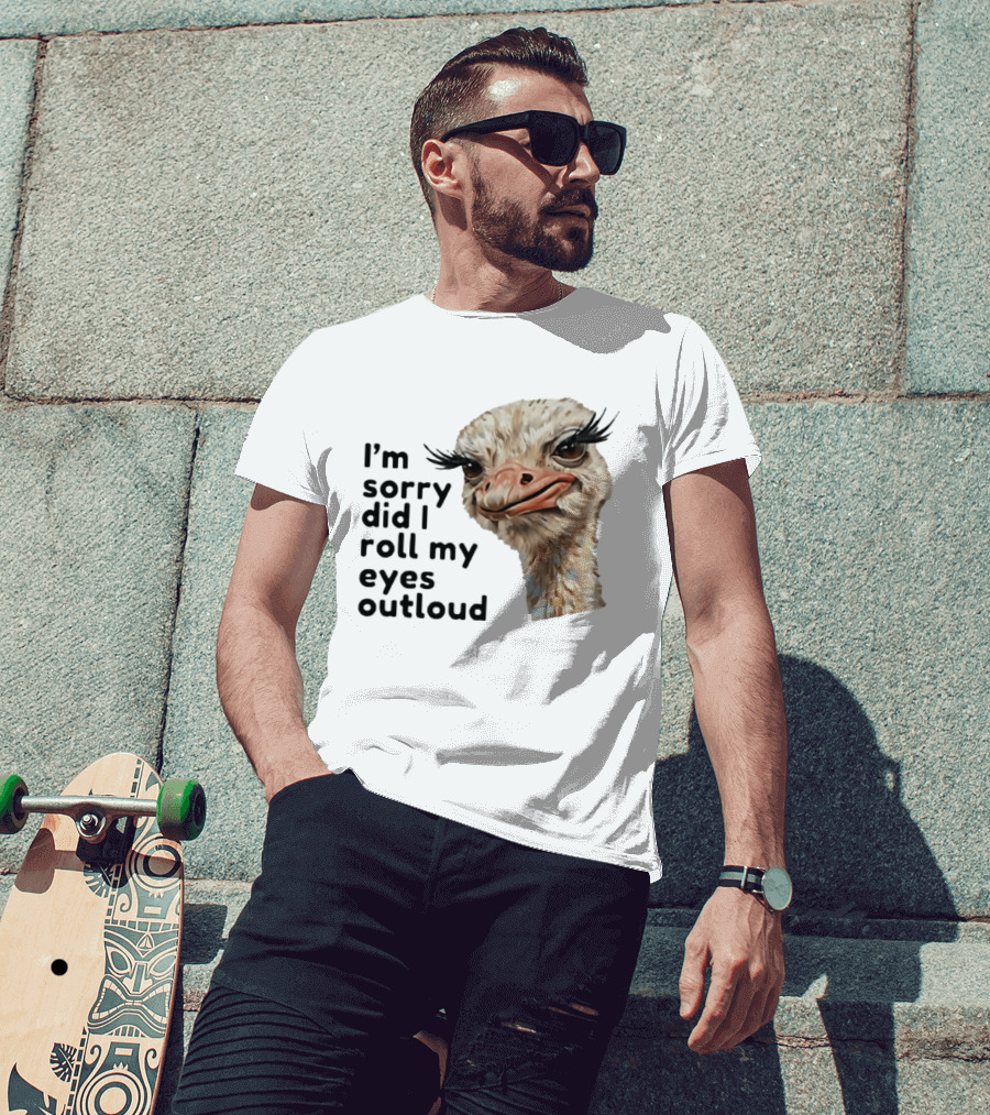 I'm Sorry Did I Roll My Eyes Out Loud Ostrich T-Shirt