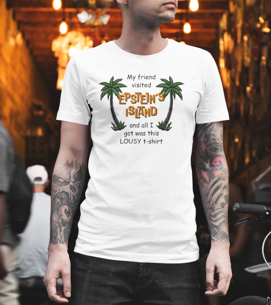 My Friend Visited Epstein's Island And All I Got Was This Lousy T T-Shirt