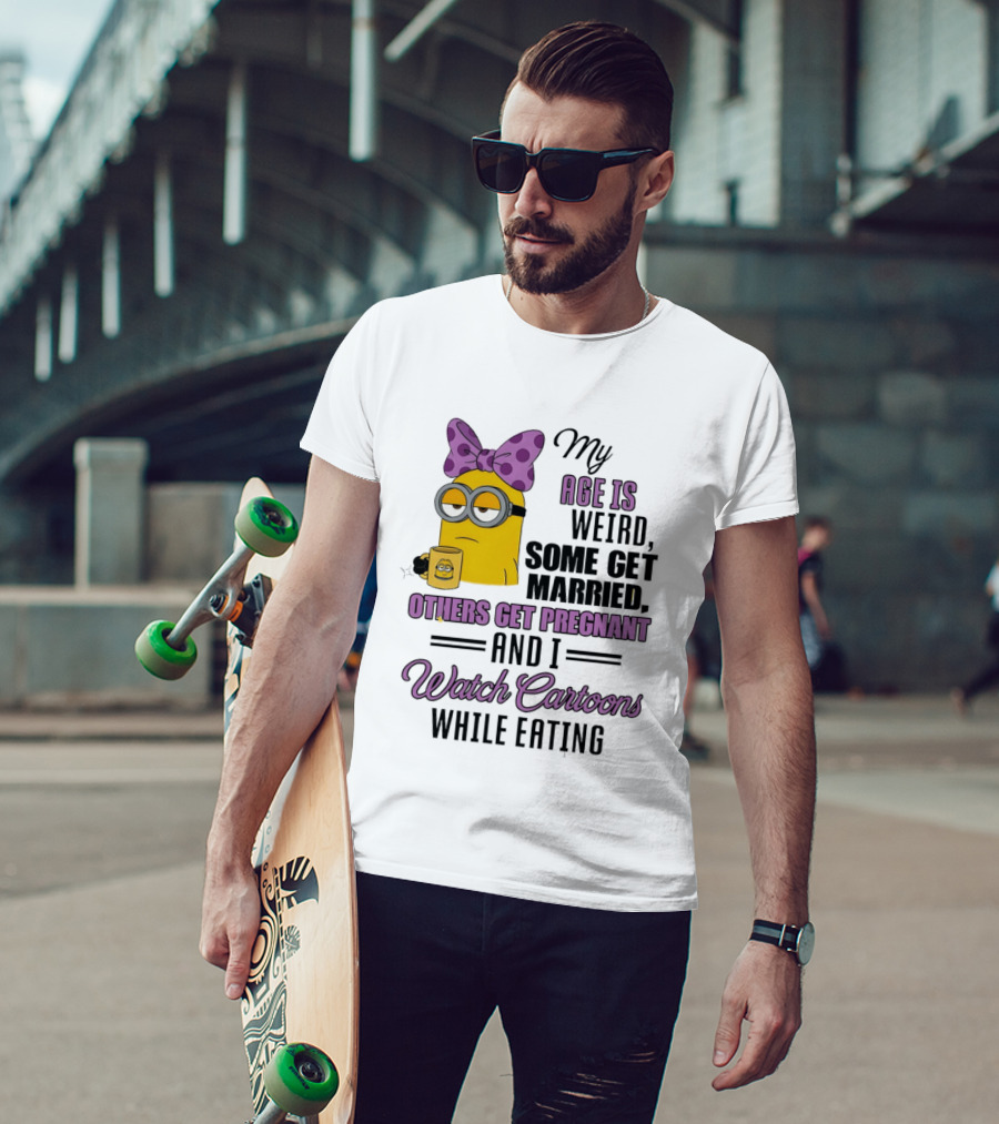My Age Is Weird Some Get Married Others Get Pregnant And I Cartoons While Eating Minion T-Shirt