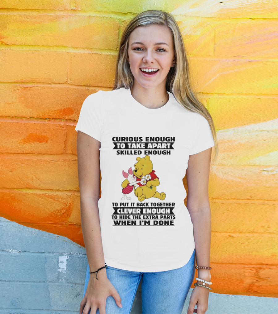 Curious Enough To Take Apart Skilled Enough To Reassemble Clever Enough To Conceal Extras Pooh T-Shirt