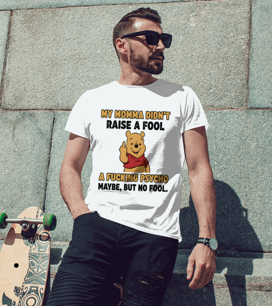 Pooh Middle Finger My Momma Didn't Raise A Fool A Fucking Psycho Maybe But No Fool T-Shirt