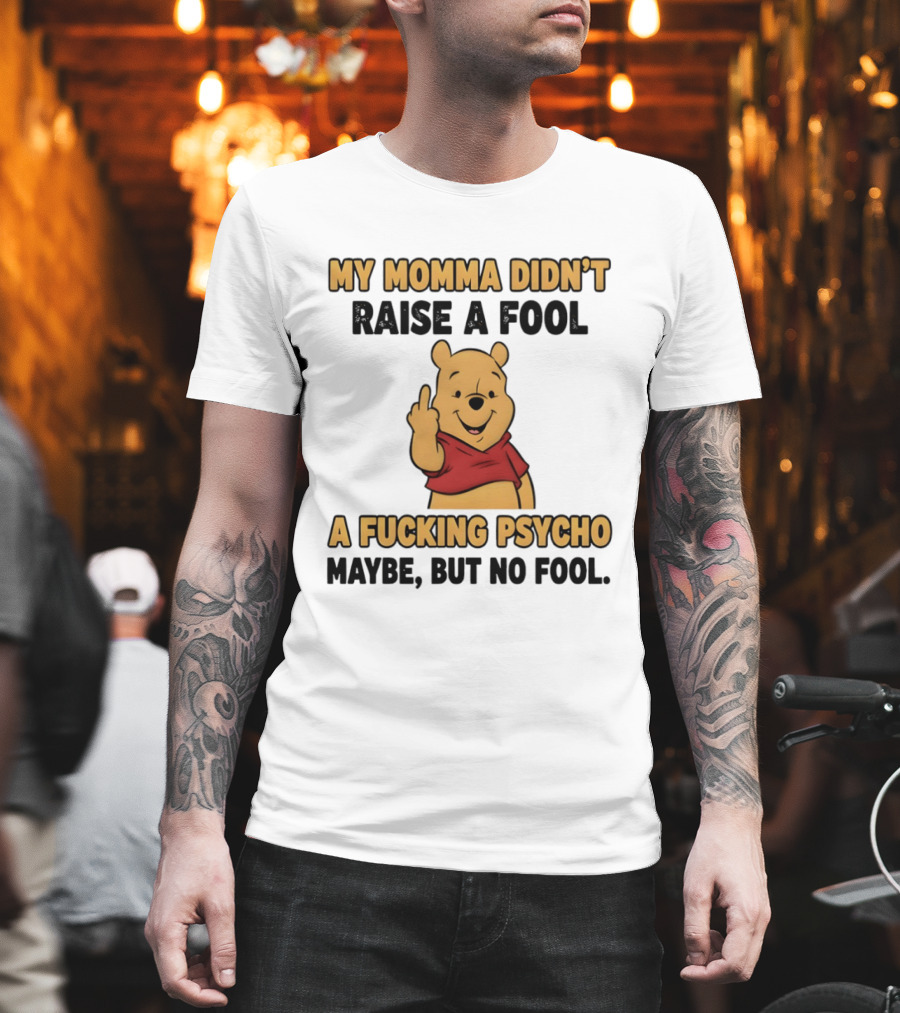 Pooh Middle Finger My Momma Didn't Raise a Fool A Fucking Psycho Maybe But No Fool T-Shirt