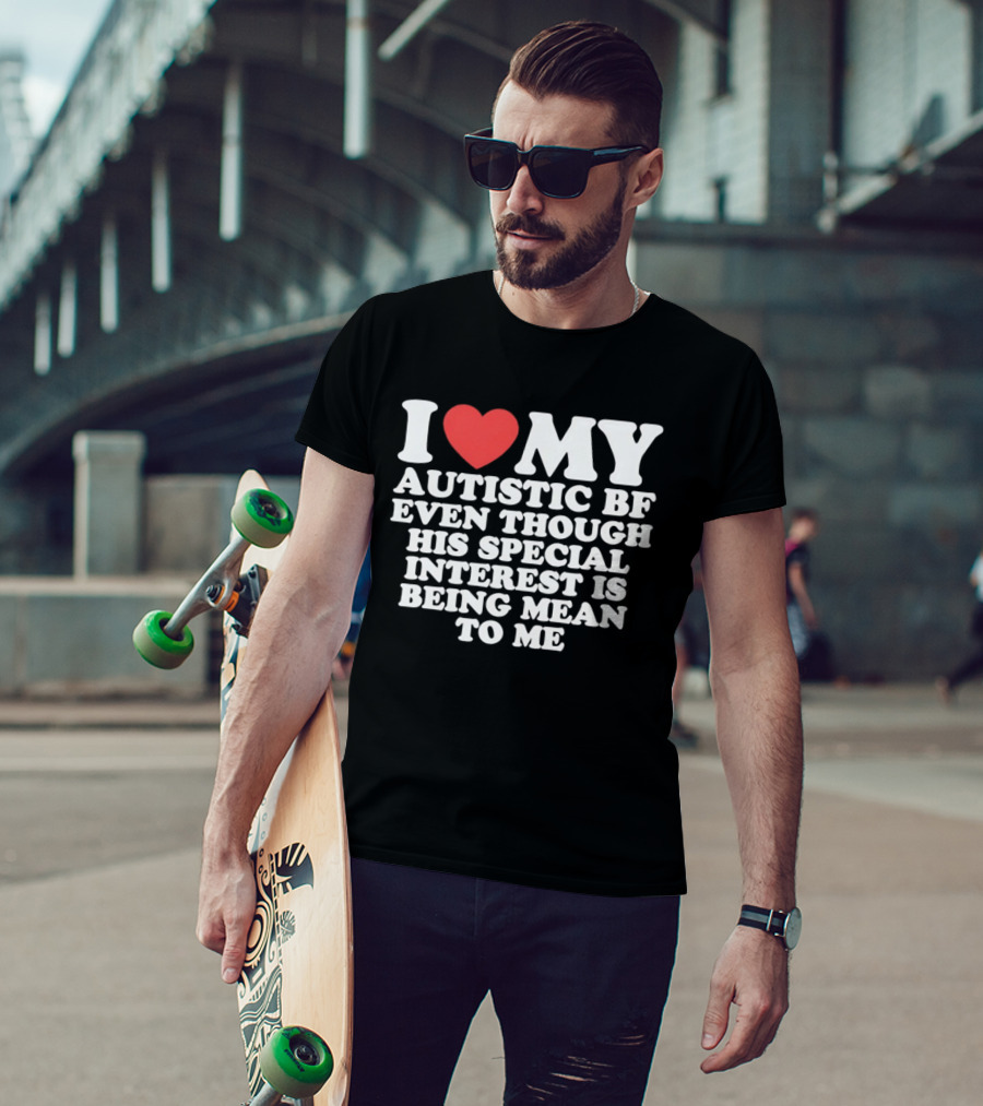 I Heart My Autistic BF Even Though His Special Interest Is Being Mean To Me T-Shirt