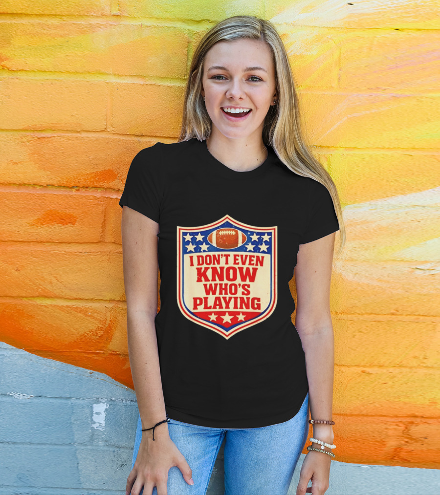 I Don't Even Know Who's Playing Football Humor American Stars Shield T-Shirt