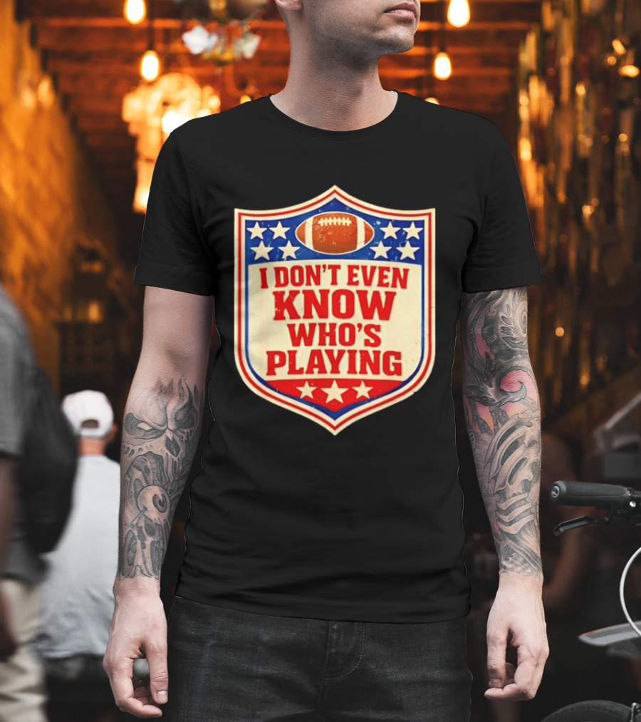 I Don't Even Know Who's Playing Football Humor American Stars Shield T-Shirt