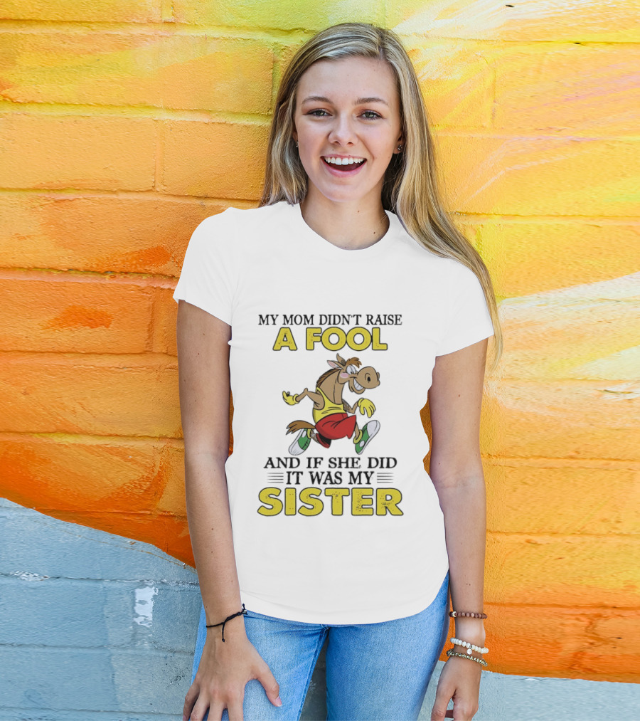 My Mom Didn't Raise A Fool Horse And If She Did It Was My Sister T-Shirt