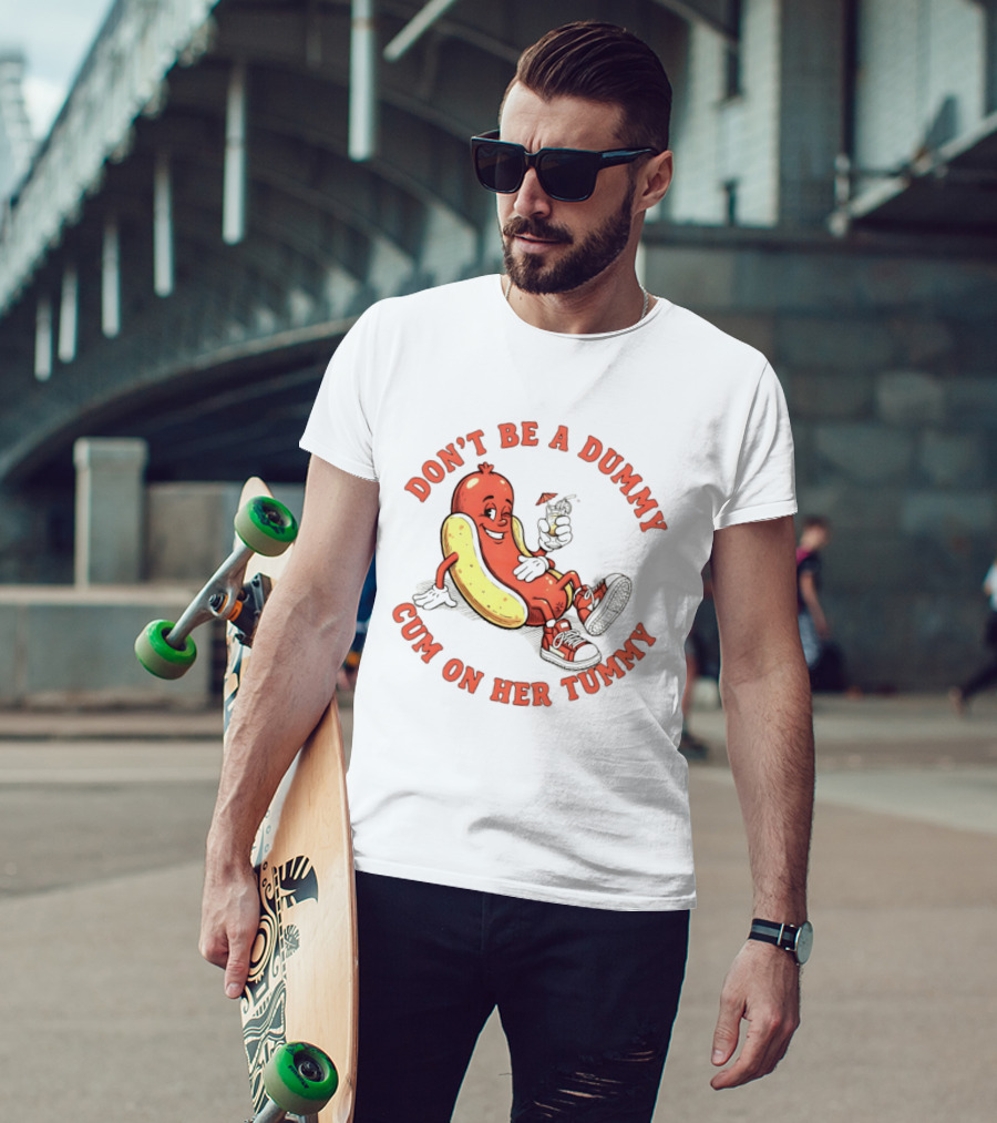 Hot Dog Don't Be A Dummy Cum On Her Tummy T-Shirt