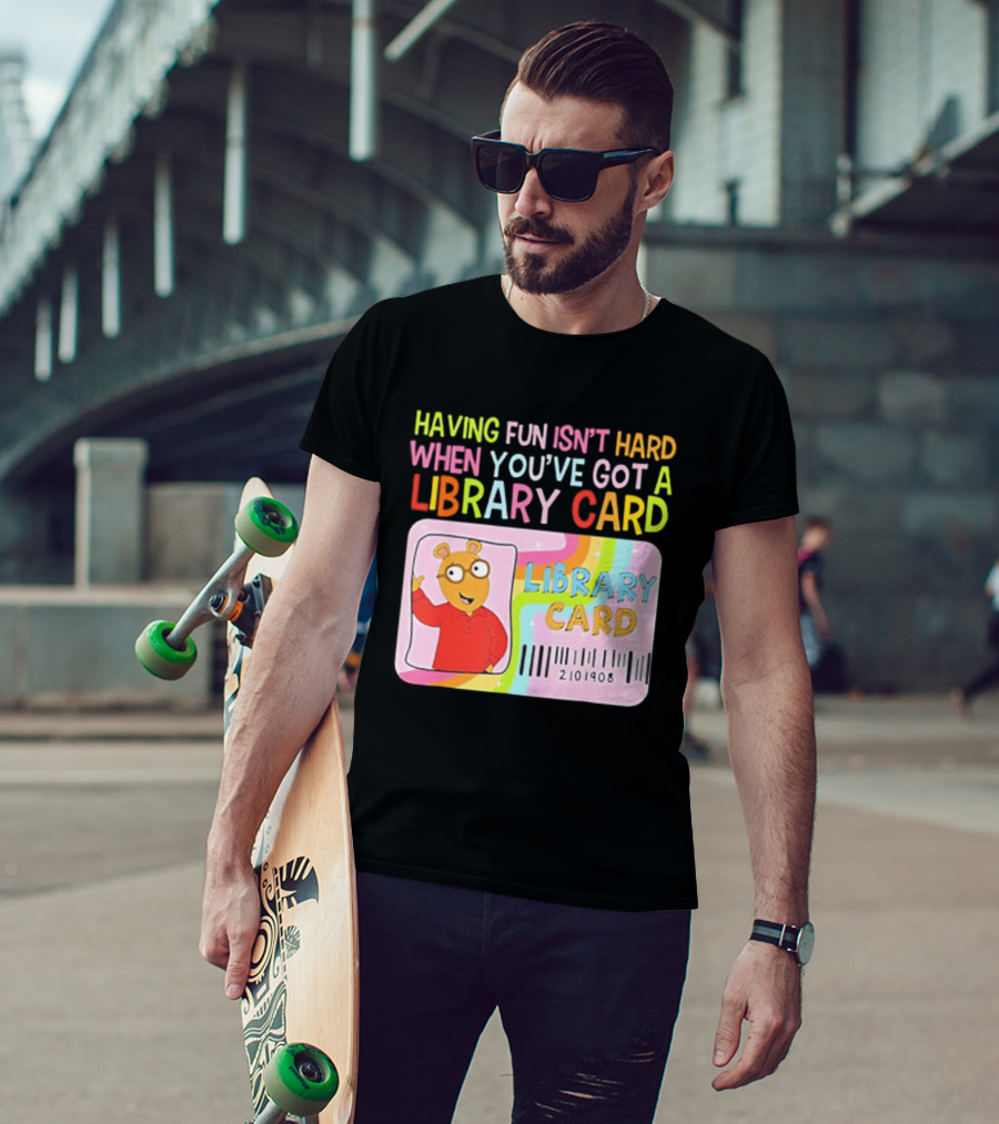 Having Fun Isn't Hard When You've Got A Library Card Arthur Library Card T-Shirt