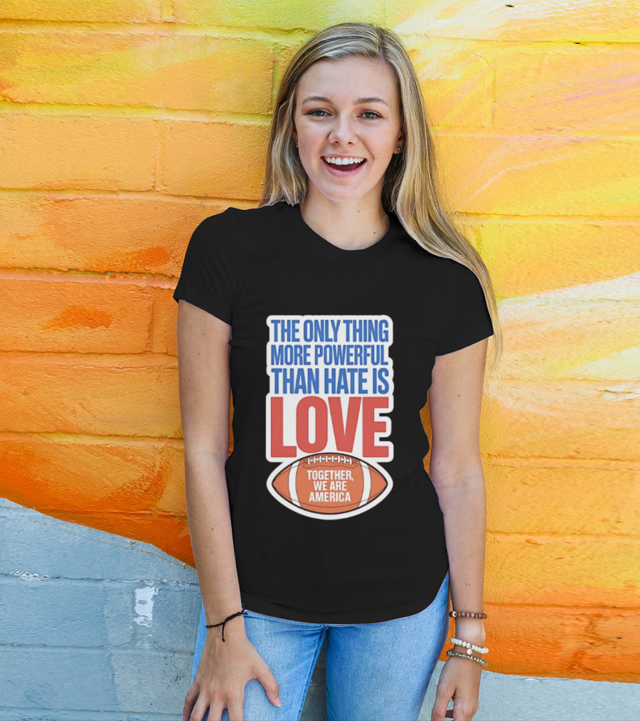 The Only Thing More Powerful Than Hate Is Love Football Together We Are America T-Shirt