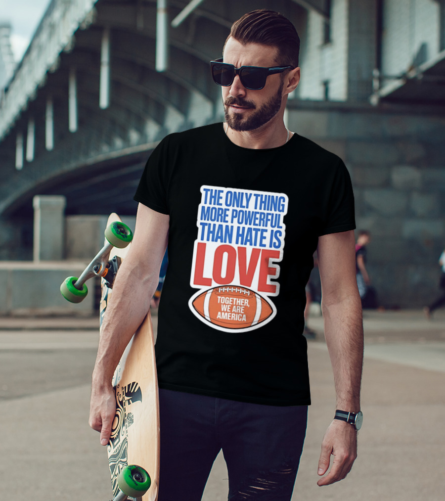 The Only Thing More Powerful Than Hate Is Love Football Together We Are America T-Shirt