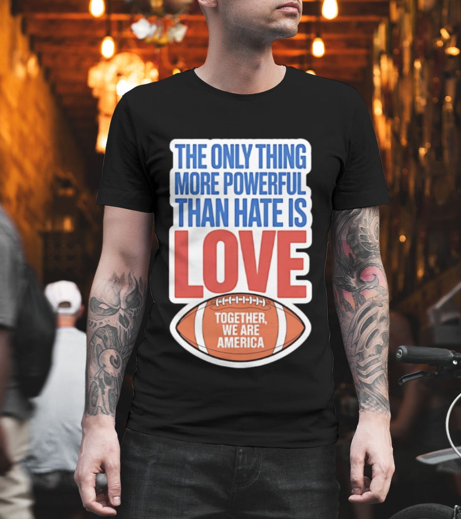 The Only Thing More Powerful Than Hate Is Love Football Together We Are America T-Shirt
