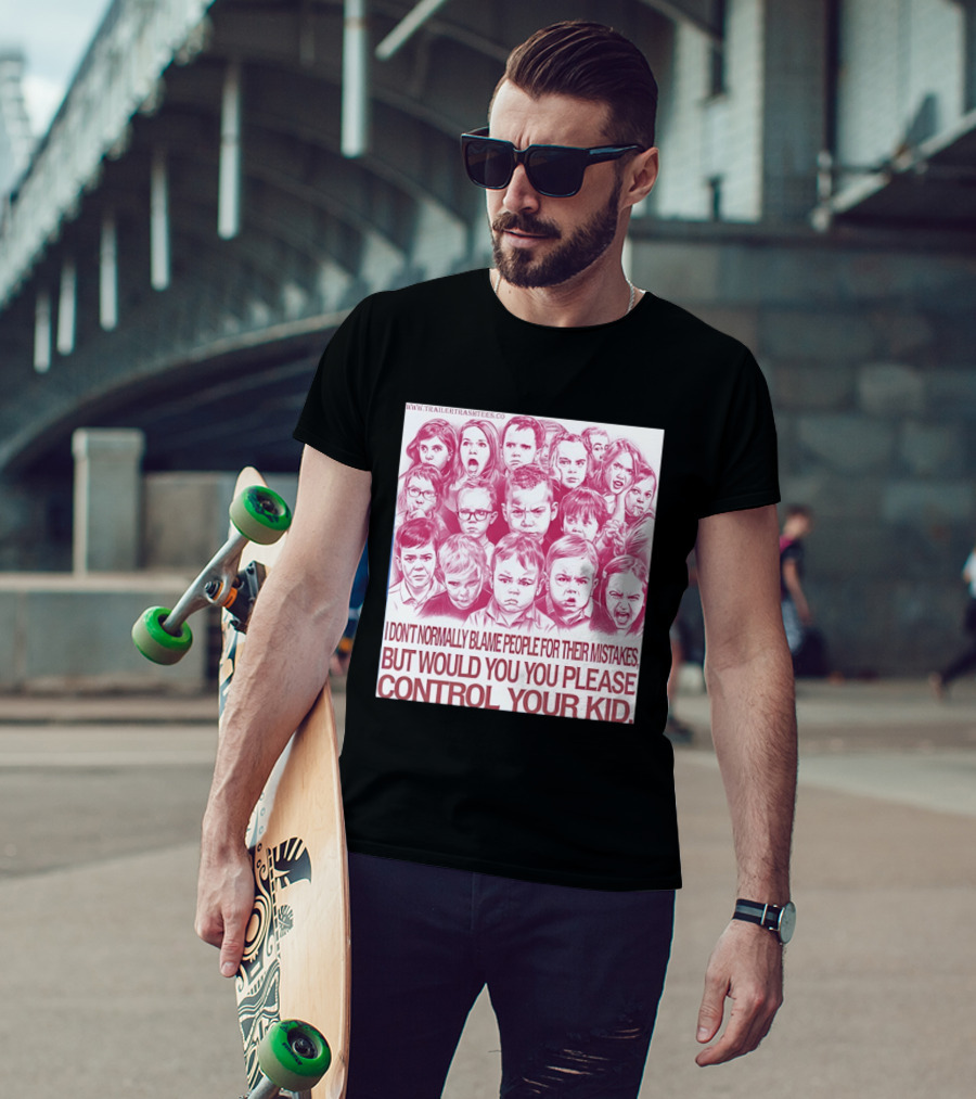 I Don't Normally Blame People Trailer Trash Tees Control Your Kid T-Shirt