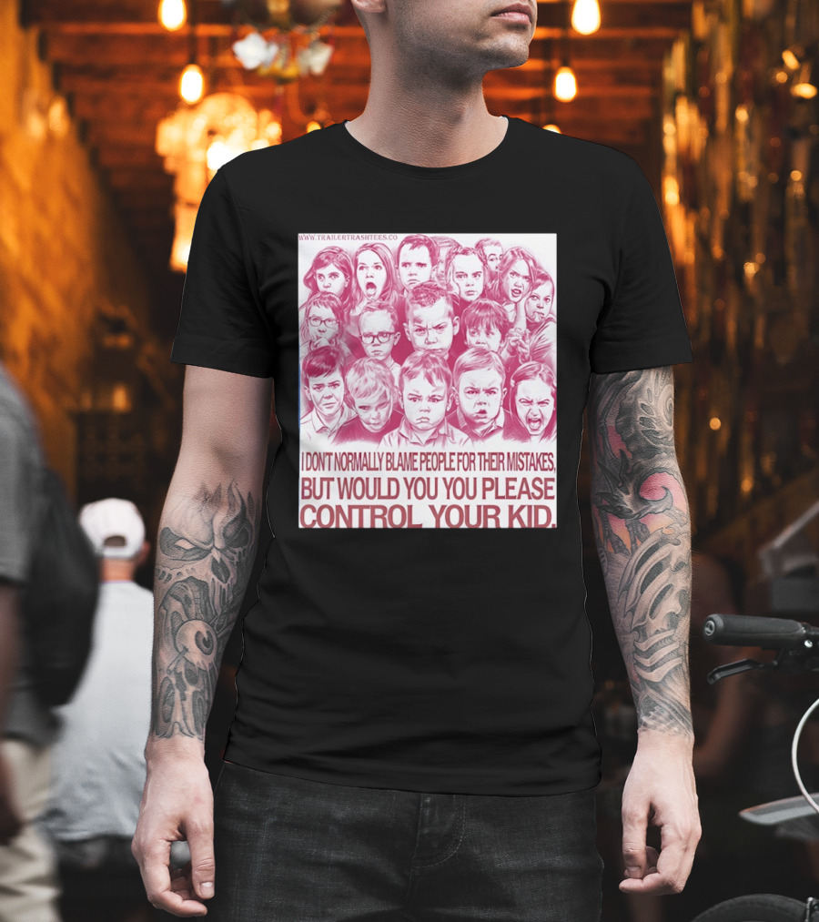 I Don't Normally Blame People Trailer Trash Tees Control Your Kid T-Shirt
