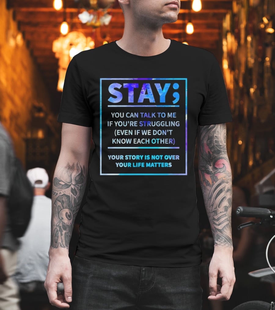 Stay You Can Talk to Me If You're Struggling Your Story Is Not Over Your Life Matters T-Shirt