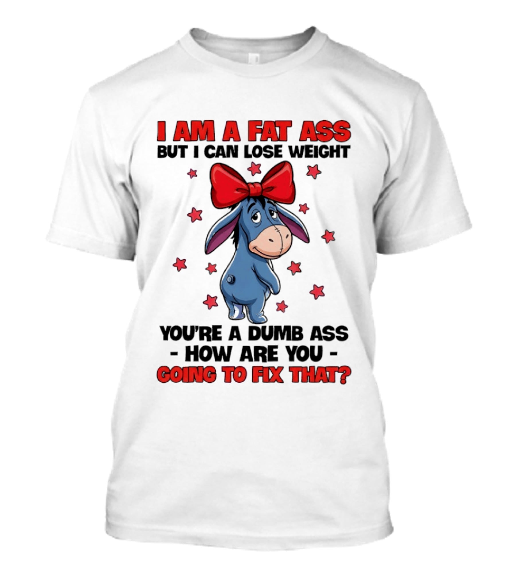 I Am A Fat Ass But I Can Lose Weight Eeyore You're A Dumb Ass How Are You Going To Fix That T-Shirt