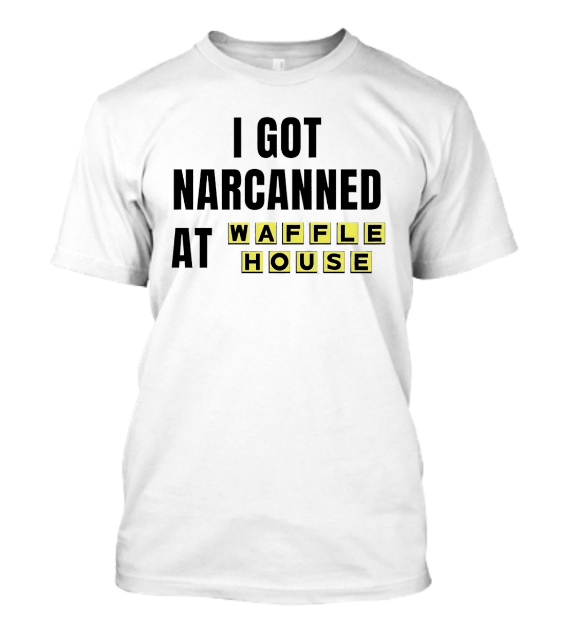 I Got Narcanned At Waffle House Yellow Block Letters T-Shirt