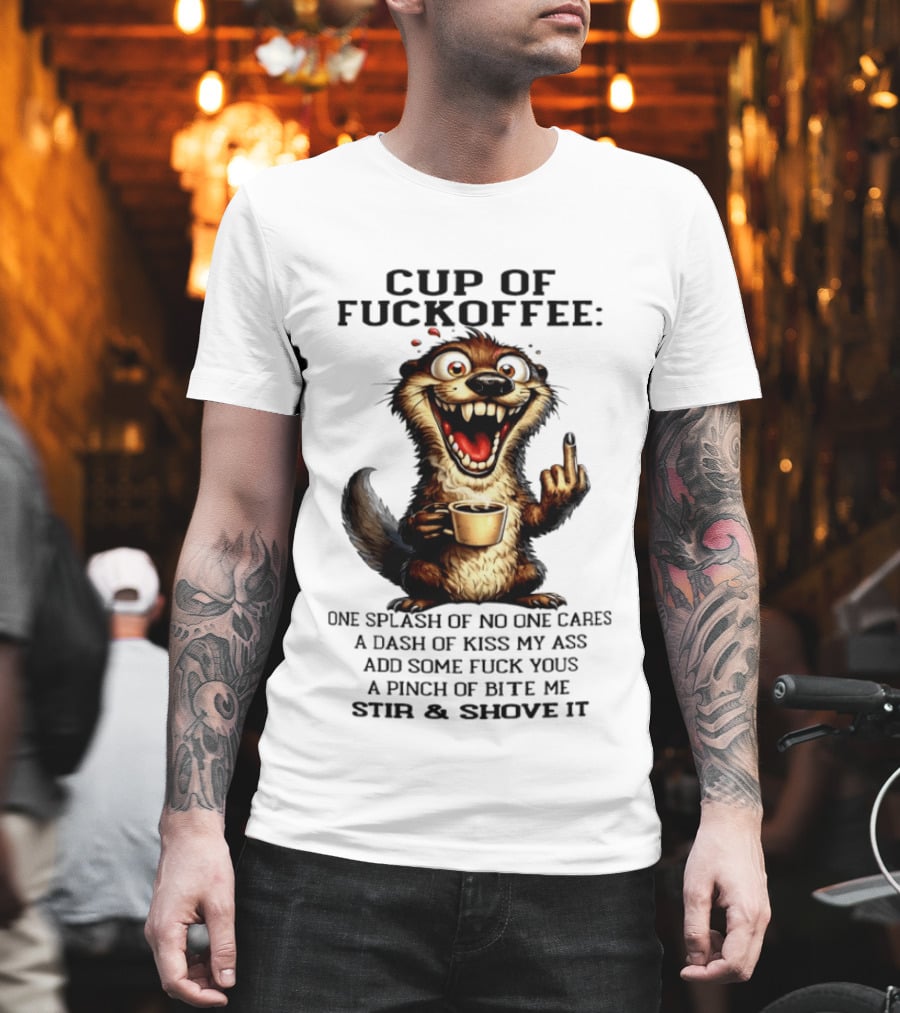 Cup Of Fuckoffee Otter One Splash No One Cares Dash Kiss My Ass Add Some Fuck Yous Pinch Bite Me Stir Shove It T-Shirt