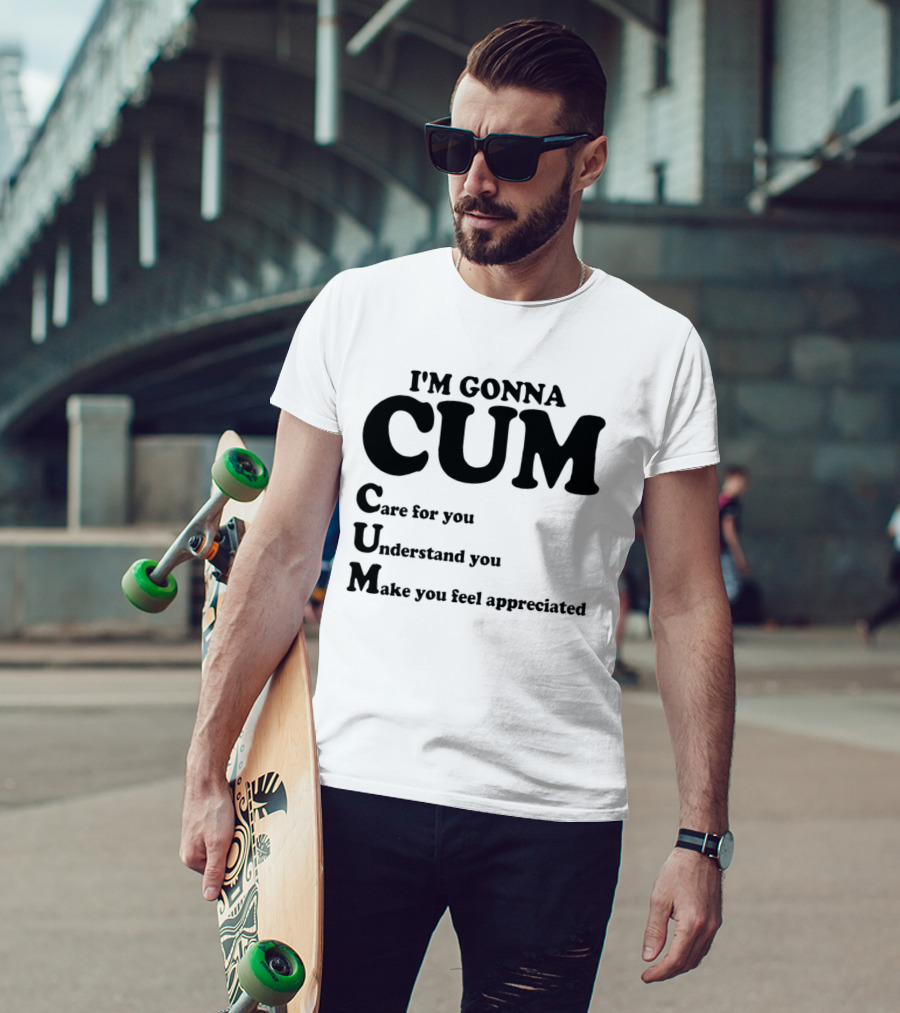 I'm Gonna CUM Care For You Understand You Make You Feel Appreciated T-Shirt