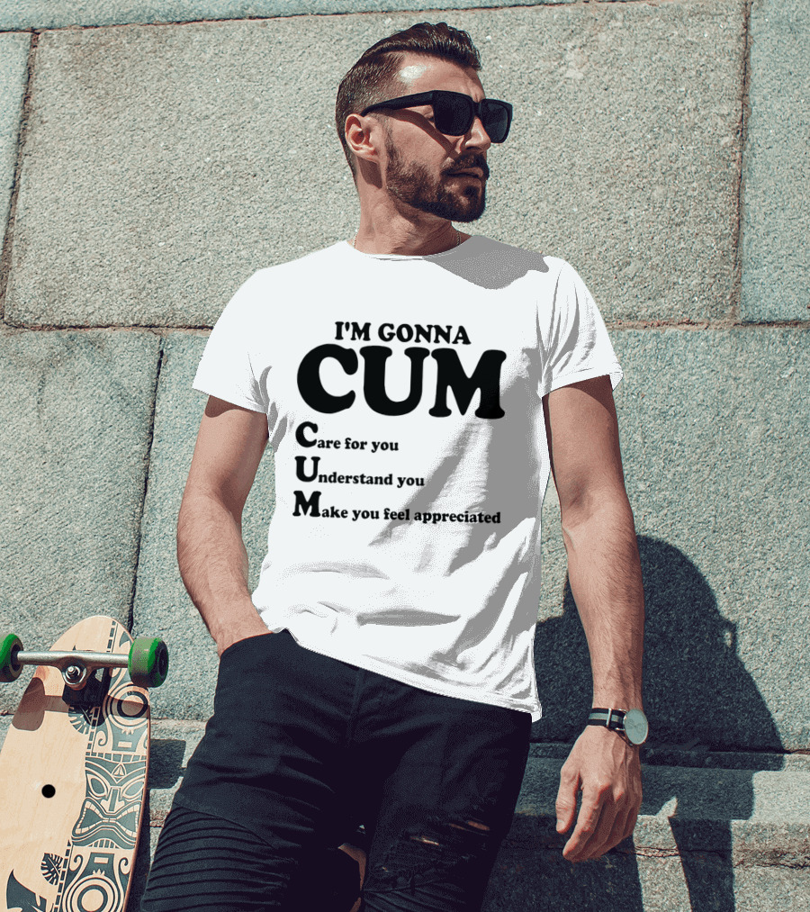 I'm Gonna CUM Care For You Understand You Make You Feel Appreciated T-Shirt