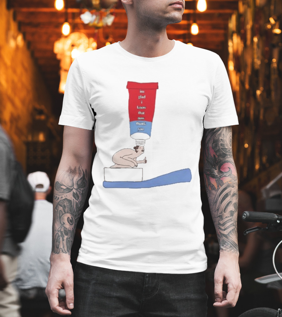 I'm Glad I Came That Thank You Toothpaste Lady T-Shirt