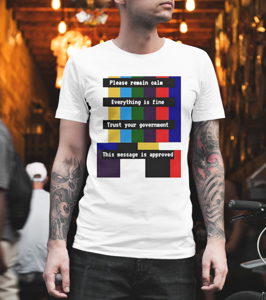 Please Remain Calm Everything Is Fine Trust Your Government This Message Is Approved Emergency Broadcast T-Shirt
