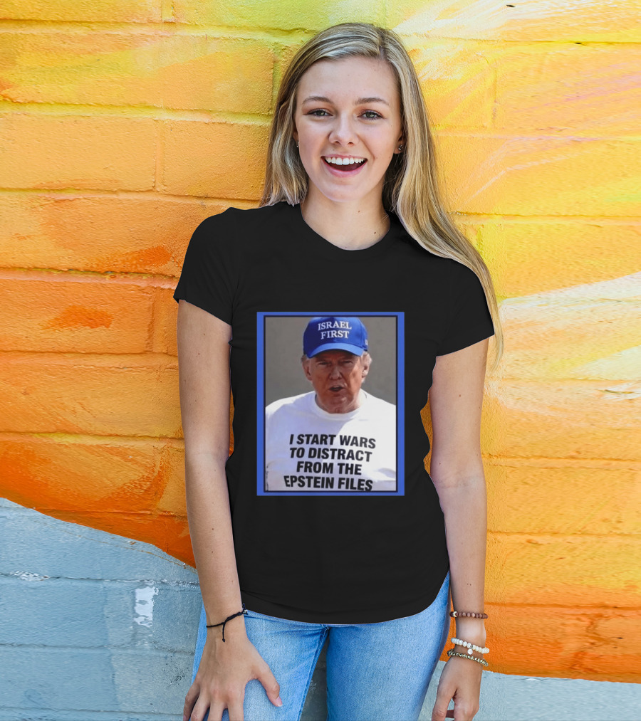 Israel First Hat Trump I Start Wars To Distract From The Epstein Files T-Shirt