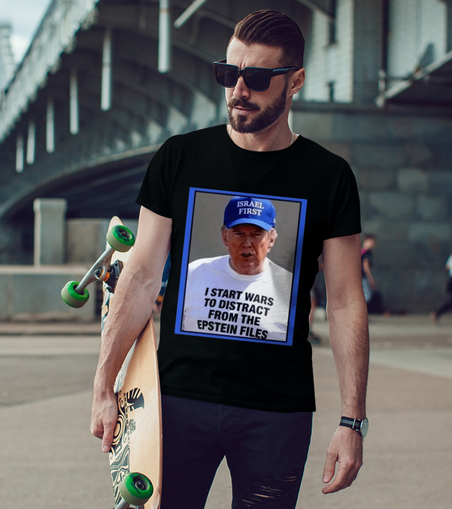 Israel First Hat Trump I Start Wars To Distract From The Epstein Files T-Shirt