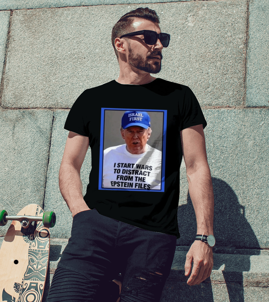 Israel First Hat Trump I Start Wars To Distract From The Epstein Files T-Shirt