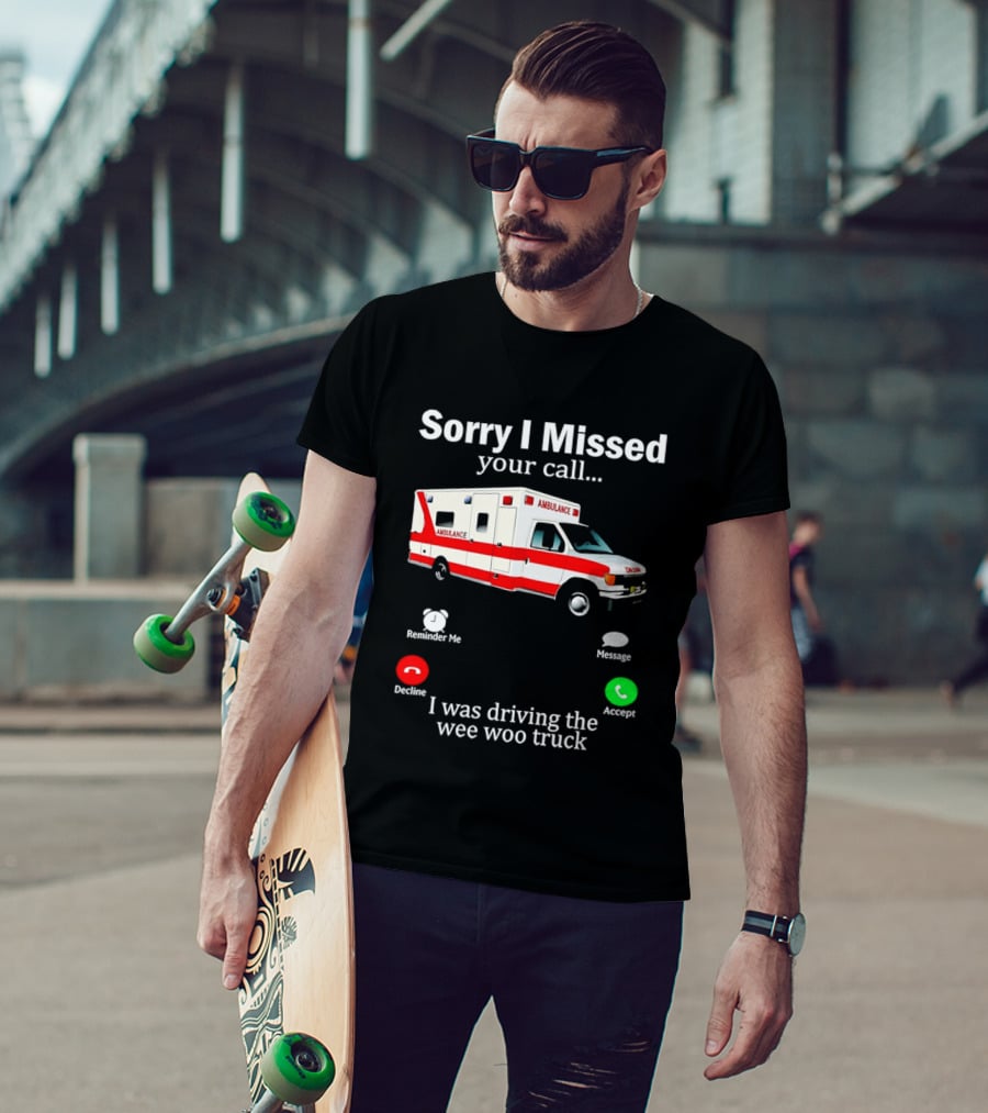 Sorry I Missed Your Call I Was Driving The Wee Woo Truck Ambulance T-Shirt