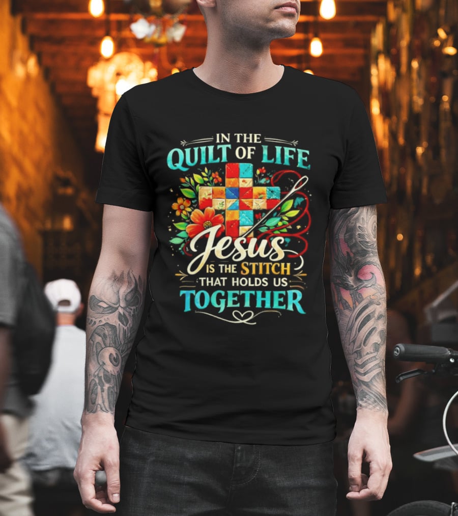 In the Quilt of Life Jesus is the Stitch That Holds Us Together Christian Quilt Cross Flower T-Shirt