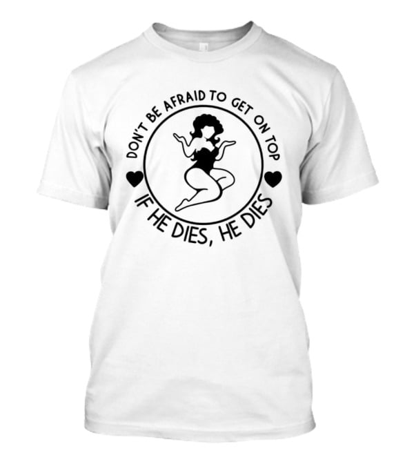 Don't Be Afraid To Get On Top If He Dies He Dies Retro Style Woman And Heart Shapes T-Shirt